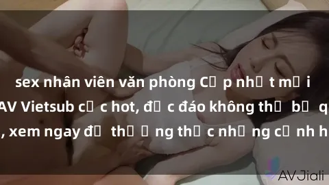 sex nhân viên văn phòng Cập nhật mới nhất: Top phim JAV Vietsub cực hot, độc đáo không thể bỏ qua, xem ngay để thưởng thức những cảnh hấp dẫn và đầy kích thích!