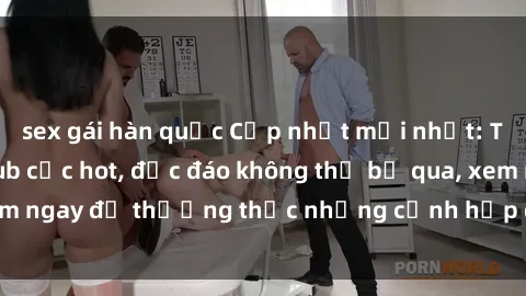 sex gái hàn quốc Cập nhật mới nhất: Top phim JAV Vietsub cực hot, độc đáo không thể bỏ qua, xem ngay để thưởng thức những cảnh hấp dẫn và đầy kích thích!