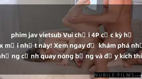 phim jav vietsub Vui chơi 4P cực kỳ hấp dẫn trong phim sex mới nhất này! Xem ngay để khám phá những cảnh quay nóng bỏng và đầy kích thích của bộ phim này!