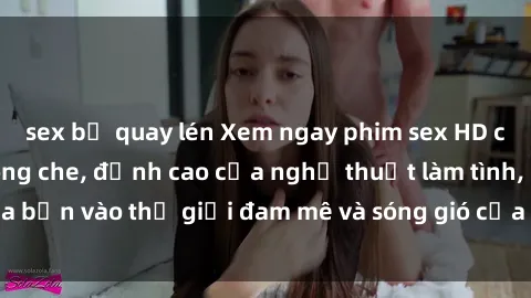 sex bị quay lén Xem ngay phim sex HD chất lượng cao không che, đỉnh cao của nghệ thuật làm tình, đưa bạn vào thế giới đam mê và sóng gió của tình yêu không giới hạn.