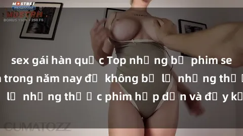 sex gái hàn quốc Top những bộ phim sex hay nhất nên xem trong năm nay để không bỏ lỡ những thước phim hấp dẫn và đầy kịch tính.