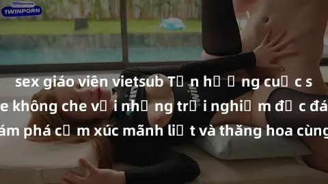 sex giáo viên vietsub Tận hưởng cuộc sống tình dục online không che với những trải nghiệm độc đáo và mới lạ. Khám phá cảm xúc mãnh liệt và thăng hoa cùng đối tác tại các trang web chuyên nghiệp.