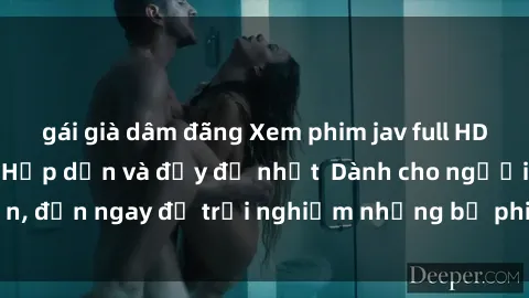gái già dâm đãng Xem phim jav full HD online miễn phí - Hấp dẫn và đầy đủ nhất  Dành cho người lớn, đến ngay để trải nghiệm những bộ phim hấp dẫn và hấp dẫn.