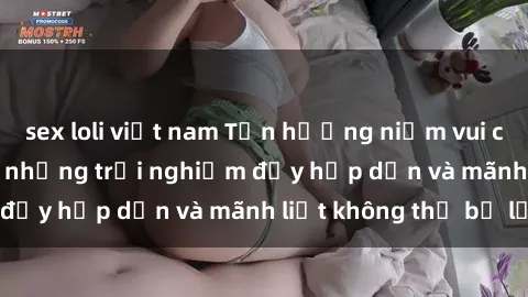 sex loli việt nam Tận hưởng niềm vui của sex với gái trẻ: những trải nghiệm đầy hấp dẫn và mãnh liệt không thể bỏ lỡ