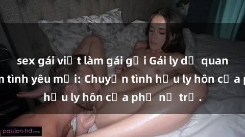 sex gái việt làm gái gọi Gái ly dị quan hệ tìm kiếm tình yêu mới: Chuyện tình hậu ly hôn của phụ nữ trẻ.