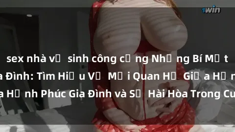 sex nhà vệ sinh công cộng Những Bí Mật trong Tình Dục Gia Đình: Tìm Hiểu Về Mối Quan Hệ Giữa Hạnh Phúc Gia Đình và Sự Hài Hòa Trong Cuộc Sống Tình Dục