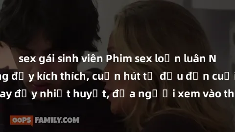 sex gái sinh viên Phim sex loạn luân Nhật Bản: Hành động đầy kích thích, cuốn hút từ đầu đến cuối. Những cảnh quay đầy nhiệt huyết, đưa người xem vào thế giới độc đáo của tình thân. Đừng bỏ lỡ!
