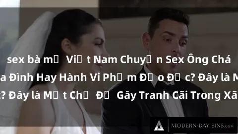 sex bà mẹ Việt Nam Chuyện Sex Ông Cháu: Mối Quan Hệ Gia Đình Hay Hành Vi Phạm Đạo Đức? Đây là Một Chủ Đề Gây Tranh Cãi Trong Xã Hội Hiện Nay.