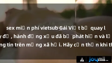 sex miễn phí vietsub Gái Việt bị quay lén trong phòng thay đồ, hành động xấu đã bị phát hiện và lộ thông tin trên mạng xã hội. Hãy cẩn thận khi thay đồ ở nơi công cộng!
