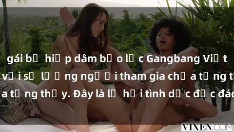 gái bị hiếp dâm bạo lực Gangbang Việt Nam: Kỷ lục mới với số lượng người tham gia chưa từng thấy. Đây là lễ hội tình dục độc đáo và gây sốc.