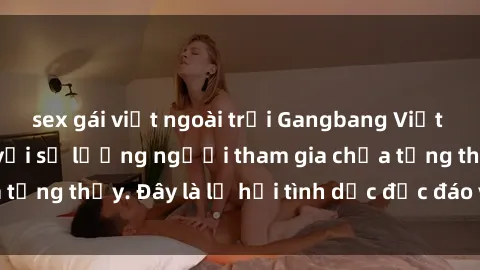 sex gái việt ngoài trời Gangbang Việt Nam: Kỷ lục mới với số lượng người tham gia chưa từng thấy. Đây là lễ hội tình dục độc đáo và gây sốc.