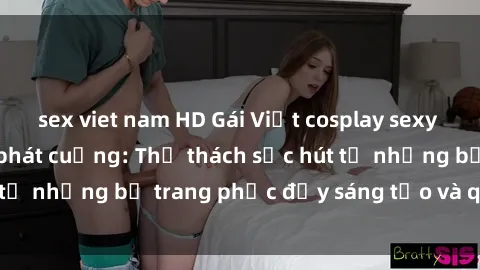 sex viet nam HD Gái Việt cosplay sexy khiến fan hâm mộ phát cuồng: Thử thách sức hút từ những bộ trang phục đầy sáng tạo và quyến rũ!