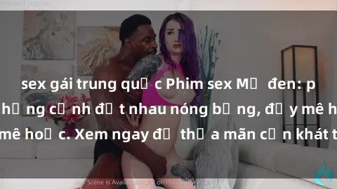 sex gái trung quốc Phim sex Mỹ đen: phút mãnh liệt với những cảnh địt nhau nóng bỏng, đầy mê hoặc. Xem ngay để thỏa mãn cơn khát tình dục của bạn!
