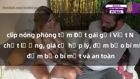 clip nóng phòng tắm Đặt gái gọi Việt Nam: Dịch vụ chất lượng, giá cả hợp lý, đảm bảo bí mật và an toàn