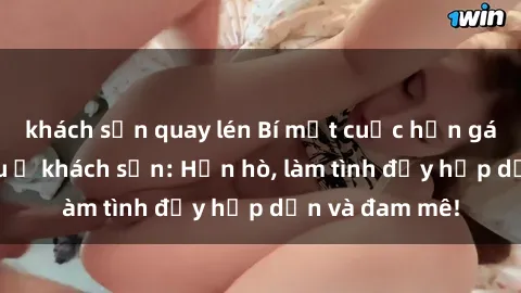khách sạn quay lén Bí mật cuộc hẹn gái Việt lần đầu ở khách sạn: Hẹn hò, làm tình đầy hấp dẫn và đam mê!