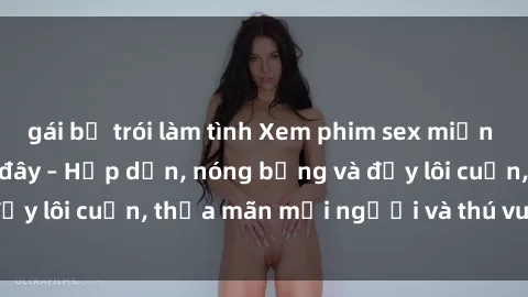 gái bị trói làm tình Xem phim sex miễn phí online ngay tại đây – Hấp dẫn, nóng bỏng và đầy lôi cuốn, thỏa mãn mọi người và thú vui của bạn!