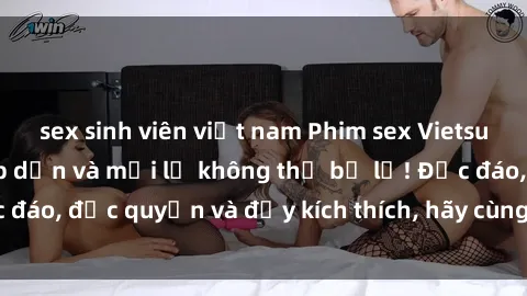 sex sinh viên việt nam Phim sex Vietsub: Trải nghiệm hấp dẫn và mới lạ không thể bỏ lỡ! Độc đáo, độc quyền và đầy kích thích, hãy cùng khám phá ngay!