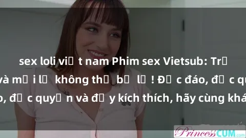 sex loli việt nam Phim sex Vietsub: Trải nghiệm hấp dẫn và mới lạ không thể bỏ lỡ! Độc đáo, độc quyền và đầy kích thích, hãy cùng khám phá ngay!
