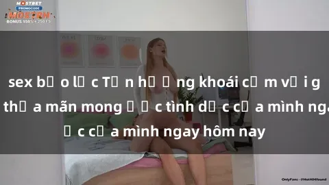 sex bạo lực Tận hưởng khoái cảm với gái xinh sex, thỏa mãn mong ước tình dục của mình ngay hôm nay