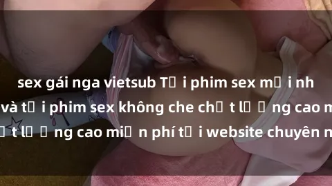 sex gái nga vietsub Tải phim sex mới nhất hot nhất - Xem và tải phim sex không che chất lượng cao miễn phí tại website chuyên nghiệp.