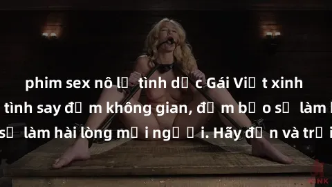phim sex nô lệ tình dục Gái Việt xinh đẹp, nồng nàn làm tình say đắm không gian, đảm bảo sẽ làm hài lòng mọi người. Hãy đến và trải nghiệm ngay!