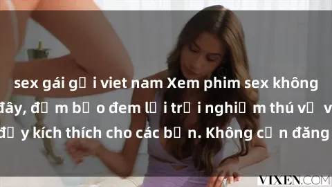 sex gái gọi viet nam Xem phim sex không che miễn phí tại đây, đảm bảo đem lại trải nghiệm thú vị và đầy kích thích cho các bạn. Không cần đăng ký, hoàn toàn miễn phí.
