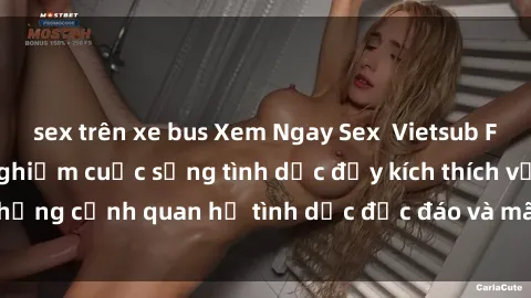 sex trên xe bus Xem Ngay Sex  Vietsub Full HD - Cùng trải nghiệm cuộc sống tình dục đầy kích thích với những cảnh quan hệ tình dục độc đáo và mãnh liệt trong bộ phim này!